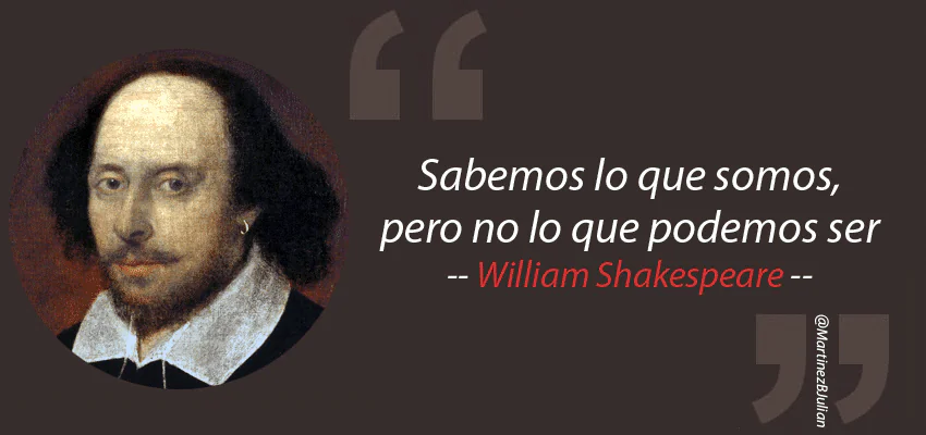 William Shakespeare, “Sabemos lo que somos, pero no lo que podemos ser”