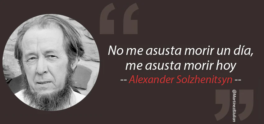 Alexander Solzhenitsyn, “No me asusta morir un día, me asusta morir hoy”