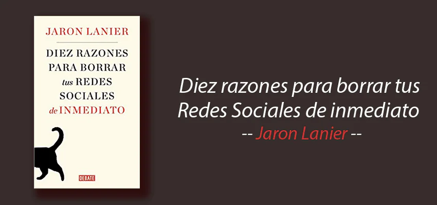 Diez razones para borrar tus redes sociales de inmediato, Jaron Lanier, resumen