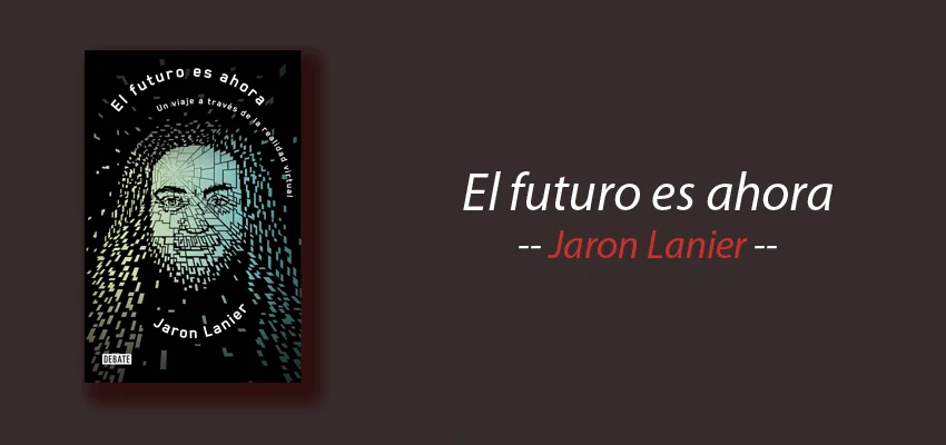 Libro: El futuro es ahora, Realidad Virtual, Jaron Lanier, resumen