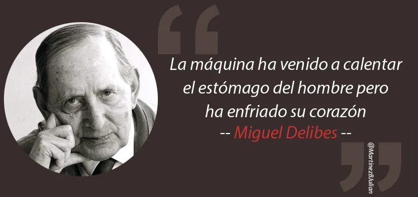 Miguel Delibes “La máquina ha venido a calentar el estómago del hombre pero ha enfriado su corazón»
