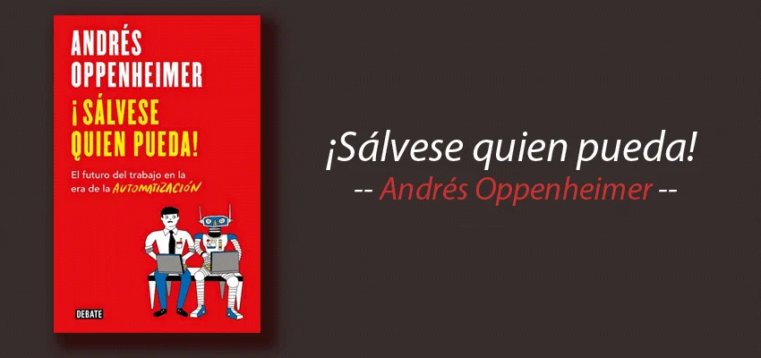 Libro: ¡Sálvese quien pueda! El futuro del trabajo en la era de la automatización, Andrés Oppenheimer, resumen